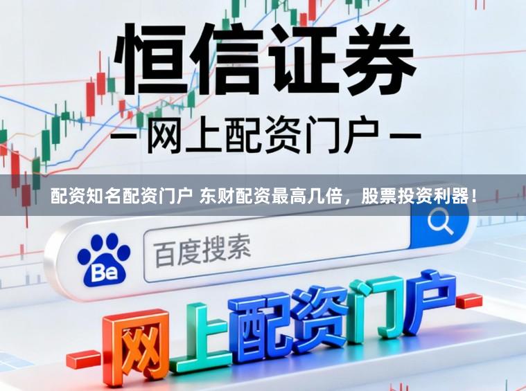 配资知名配资门户 东财配资最高几倍，股票投资利器！