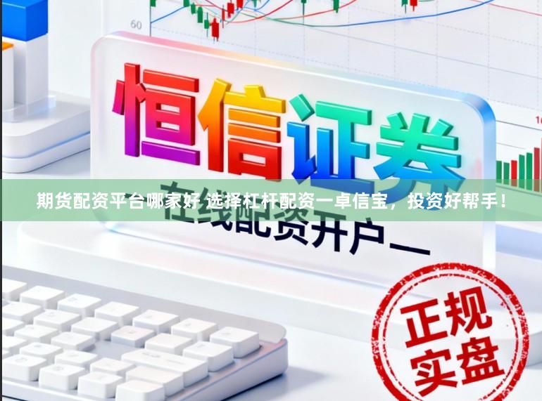 期货配资平台哪家好 选择杠杆配资一卓信宝，投资好帮手！