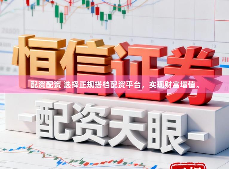 配资配资 选择正规搭档配资平台，实现财富增值。
