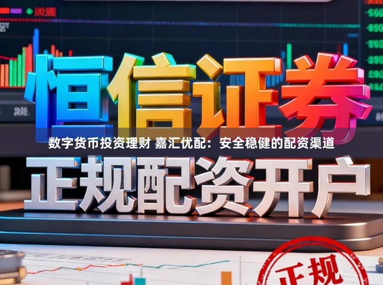 数字货币投资理财 嘉汇优配：安全稳健的配资渠道