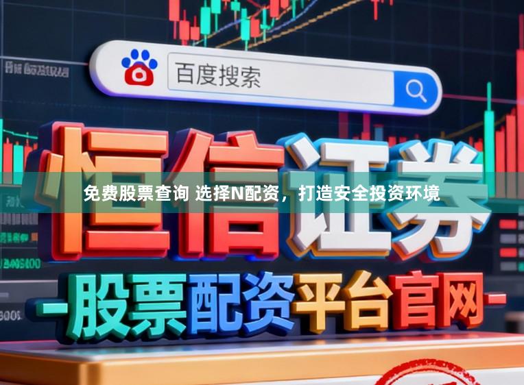 免费股票查询 选择N配资，打造安全投资环境