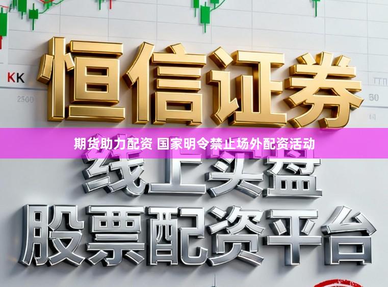 期货助力配资 国家明令禁止场外配资活动