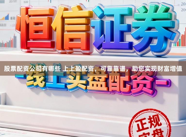 股票配资公司有哪些 上上盈配资，可靠靠谱，助您实现财富增值