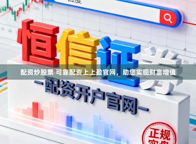 配资炒股票 可靠配资上上盈官网，助您实现财富增值