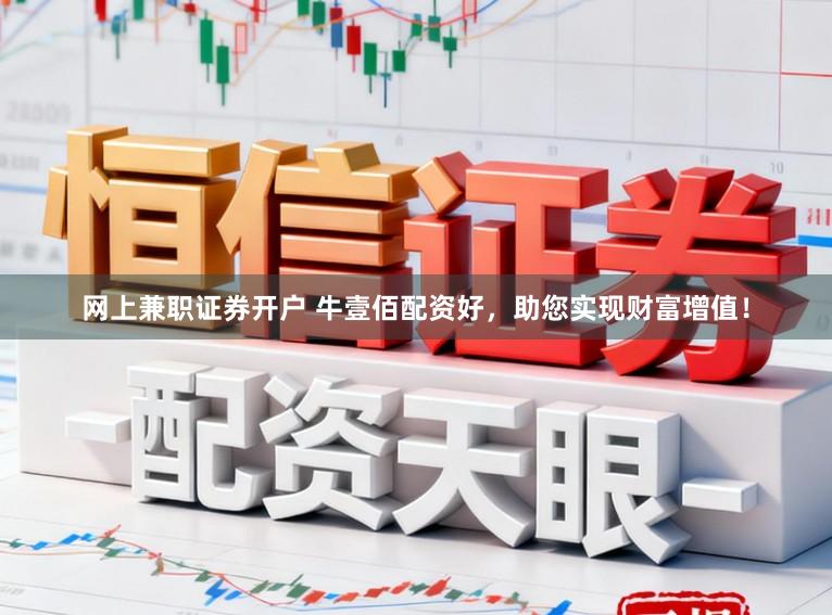 网上兼职证券开户 牛壹佰配资好，助您实现财富增值！