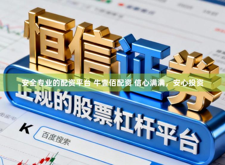 安全专业的配资平台 牛壹佰配资 信心满满，安心投资