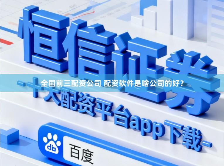 全国前三配资公司 配资软件是啥公司的好？
