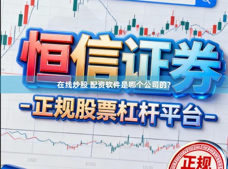 在线炒股 配资软件是哪个公司的？