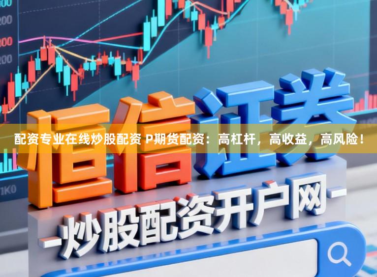 配资专业在线炒股配资 P期货配资：高杠杆，高收益，高风险！