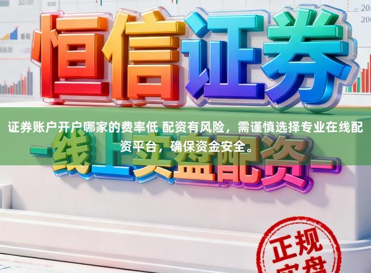 证券账户开户哪家的费率低 配资有风险，需谨慎选择专业在线配资平台，确保资金安全。