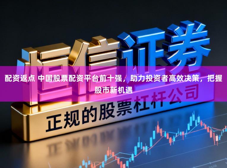 配资返点 中国股票配资平台前十强，助力投资者高效决策，把握股市新机遇