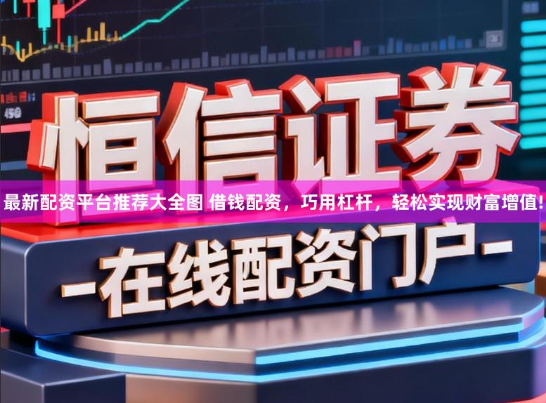 最新配资平台推荐大全图 借钱配资，巧用杠杆，轻松实现财富增值!