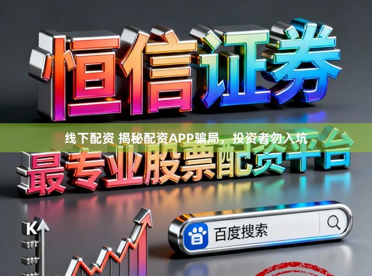 线下配资 揭秘配资APP骗局，投资者勿入坑