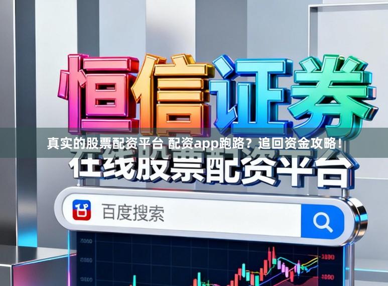 真实的股票配资平台 配资app跑路？追回资金攻略！