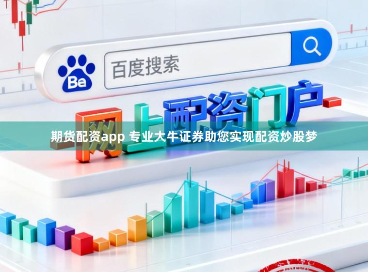 期货配资app 专业大牛证券助您实现配资炒股梦