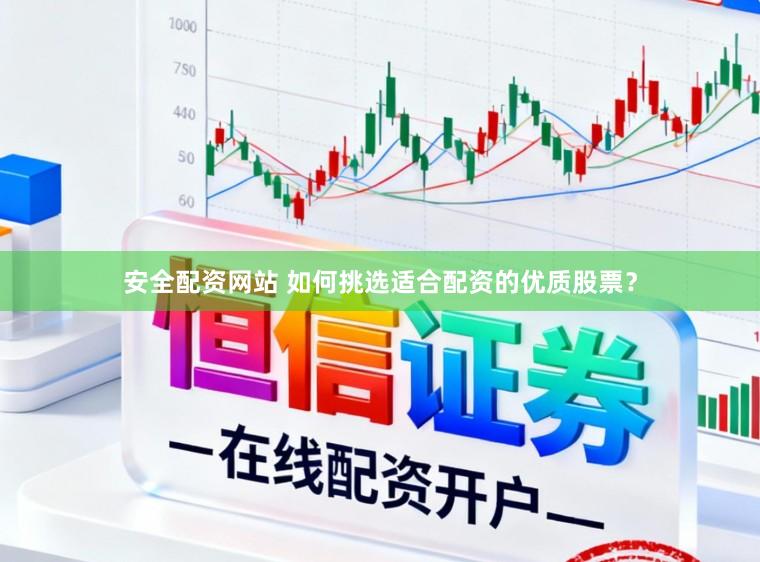 安全配资网站 如何挑选适合配资的优质股票？