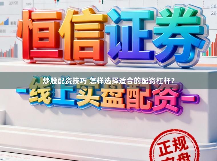 炒股配资技巧 怎样选择适合的配资杠杆？