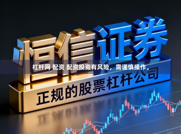 杠杆网 配资 配资投资有风险，需谨慎操作。