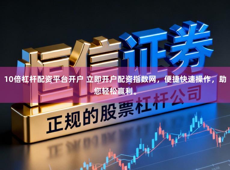 10倍杠杆配资平台开户 立即开户配资指数网，便捷快速操作，助您轻松赢利。