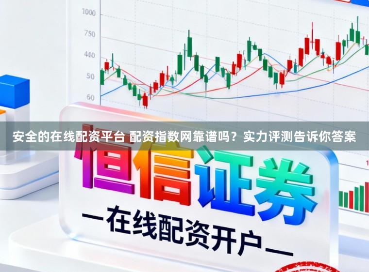 安全的在线配资平台 配资指数网靠谱吗？实力评测告诉你答案