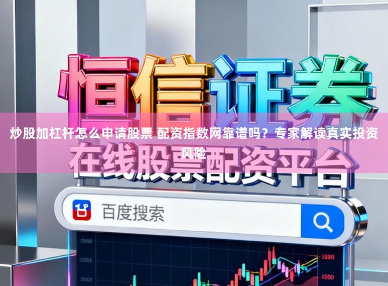 炒股加杠杆怎么申请股票 配资指数网靠谱吗？专家解读真实投资风险