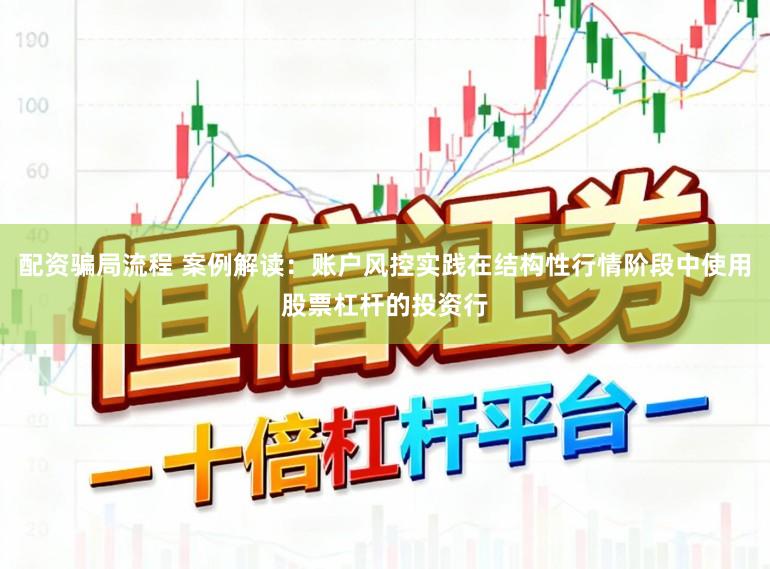 配资骗局流程 案例解读：账户风控实践在结构性行情阶段中使用股票杠杆的投资行